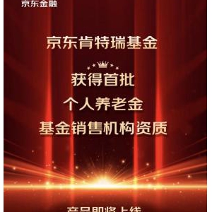京东肯特瑞获首批个人养老基金销售资质 用户可通过京东金融App购买