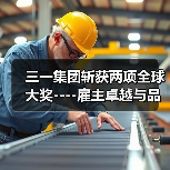 三一集团斩获两项全球大奖----雇主卓越与品牌实力双双获国际认可(图3) 三一集团斩获两项全球大奖----雇主卓越与品牌实力双双获国际认可(图3)
