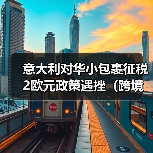 意大利对华小包裹征税2欧元政策遇挫(跨境电商新闻资讯)(图2) 意大利对华小包裹征税2欧元政策遇挫(跨境电商新闻资讯)(图2)