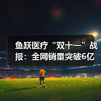 鱼跃医疗“双十一”战报：全网销量突破6亿 蝉联家用医疗器械行业第一