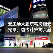 云工场大股东减持疑云笼罩,边缘计算龙头基本面能否扛住压力?(图3) 云工场大股东减持疑云笼罩,边缘计算龙头基本面能否扛住压力?(图3)