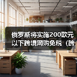 俄罗斯将实施200欧元以下跨境网购免税(跨境电商新闻资讯)(图4) 俄罗斯将实施200欧元以下跨境网购免税(跨境电商新闻资讯)(图4)