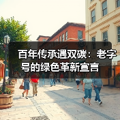 百年传承遇双碳：老字号的绿色革新宣言（图4）