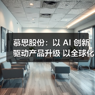 慕思股份：以 AI 创新驱动产品升级 以全球化布局拓展增长空间（图1）