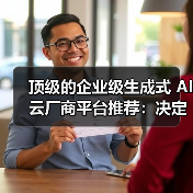 顶级的企业级生成式 AI 云厂商平台推荐:决定未来竞争力的不是“参数”,而是底座(图1) 顶级的企业级生成式 AI 云厂商平台推荐:决定未来竞争力的不是“参数”,而是底座(图1)