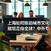 上海如何推动城市文化赋能走向全球？中外专家共探融合新路径（图2）