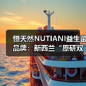 恒天然NUTIANI益生菌品牌：新西兰“原研双菌”护航中国消费者全生命周期健康