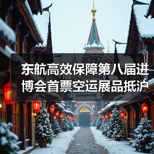 东航高效保障第八届进博会首票空运展品抵沪(图4) 东航高效保障第八届进博会首票空运展品抵沪(图4)