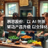 慕思股份：以 AI 创新驱动产品升级 以全球化布局拓展增长空间