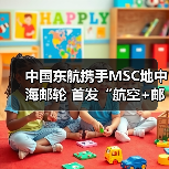 中国东航携手MSC地中海邮轮 首发“航空+邮轮”联合会员开启梦想旅程