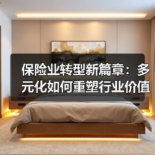 保险业转型新篇章:多元化如何重塑行业价值?(图1) 保险业转型新篇章:多元化如何重塑行业价值?(图1)