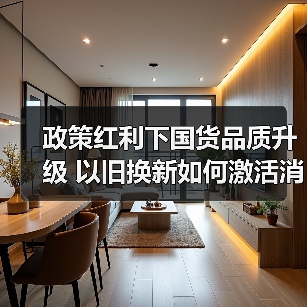 政策红利下国货品质升级 以旧换新如何激活消费新动能?(图1) 政策红利下国货品质升级 以旧换新如何激活消费新动能?(图1)