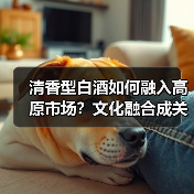清香型白酒如何融入高原市场?文化融合成关键(图2) 清香型白酒如何融入高原市场?文化融合成关键(图2)