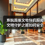 东航首推文物包机服务 文明守护之旅如何安全抵达