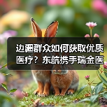 边疆群众如何获取优质医疗？东航携手瑞金医院开展公益义诊