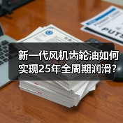 新一代风机齿轮油如何实现25年全周期润滑？