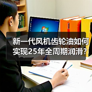 新一代风机齿轮油如何实现25年全周期润滑？（图2）