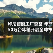 印尼智能工厂奠基 年产50万台冰箱开启全球布局（图4）