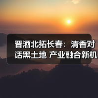 晋酒北拓长春：清香对话黑土地 产业融合新机遇