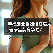 草根创业者如何打造大健康品牌竞争力?(图4) 草根创业者如何打造大健康品牌竞争力?(图4)