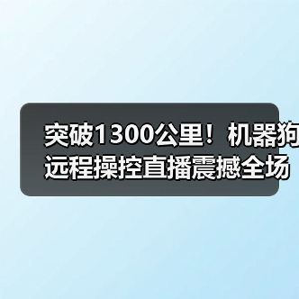 突破1300公里！机器狗远程操控直播震撼全场