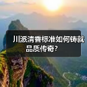 川派清香标准如何铸就品质传奇?(图4) 川派清香标准如何铸就品质传奇?(图4)