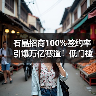 石晶招商100%签约率引爆万亿赛道!低门槛如何布局?(图3) 石晶招商100%签约率引爆万亿赛道!低门槛如何布局?(图3)