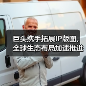 巨头携手拓展IP版图,全球生态布局加速推进(图1) 巨头携手拓展IP版图,全球生态布局加速推进(图1)