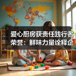 爱心厨房获责任践行者荣誉:鲜味力量诠释企业担当(图3) 爱心厨房获责任践行者荣誉:鲜味力量诠释企业担当(图3)
