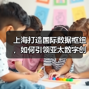 上海打造国际数据枢纽,如何引领亚太数字创新浪潮?(图3) 上海打造国际数据枢纽,如何引领亚太数字创新浪潮?(图3)