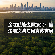 金融赋能边疆振兴:信达期货助力阿克苏发展新路径(图2) 金融赋能边疆振兴:信达期货助力阿克苏发展新路径(图2)