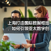 上海打造国际数据枢纽,如何引领亚太数字创新浪潮?(图4) 上海打造国际数据枢纽,如何引领亚太数字创新浪潮?(图4)