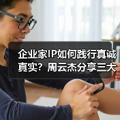 企业家IP如何践行真诚真实?周云杰分享三大原则(图1) 企业家IP如何践行真诚真实?周云杰分享三大原则(图1)