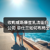 收购威斯康星乳清蛋白公司 菲仕兰如何布局全球蛋白市场（图4）