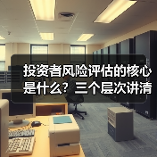 投资者风险评估的核心是什么?三个层次讲清楚(图2) 投资者风险评估的核心是什么?三个层次讲清楚(图2)