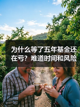 为什么等了五年基金还在亏?难道时间和风险不是朋友吗?(图1) 为什么等了五年基金还在亏?难道时间和风险不是朋友吗?(图1)