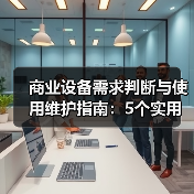 商业设备需求判断与使用维护指南:5个实用方法解决维护难题(图2) 商业设备需求判断与使用维护指南:5个实用方法解决维护难题(图2)