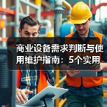 商业设备需求判断与使用维护指南:5个实用方法解决维护难题(图1) 商业设备需求判断与使用维护指南:5个实用方法解决维护难题(图1)