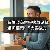 智恒源商贸采购与设备维护指南:5大实战方法(图1) 智恒源商贸采购与设备维护指南:5大实战方法(图1)