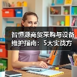 智恒源商贸采购与设备维护指南:5大实战方法(图4) 智恒源商贸采购与设备维护指南:5大实战方法(图4)