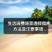生活消费场景选择指南:方法及注意事项(图2) 生活消费场景选择指南:方法及注意事项(图2)