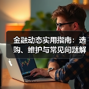 金融动态实用指南:选购、维护与常见问题解析5步(图2) 金融动态实用指南:选购、维护与常见问题解析5步(图2)