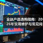 金融产品选购指南:2026年实用维护与常见问题解析(图1) 金融产品选购指南:2026年实用维护与常见问题解析(图1)