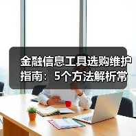 金融信息工具选购维护指南:5个方法解析常见问题(图3) 金融信息工具选购维护指南:5个方法解析常见问题(图3)
