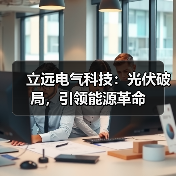 立远电气科技：光伏破局，引领能源革命（图2）