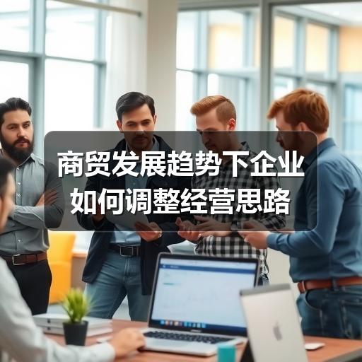 商贸发展趋势下企业如何调整经营思路