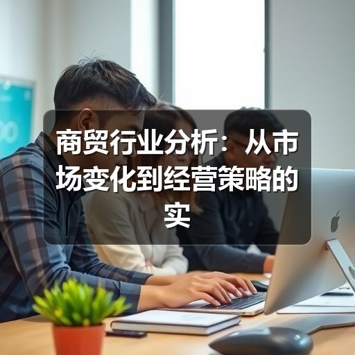 商贸行业分析:从市场变化到经营策略的实用观察