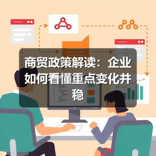 商贸政策解读：企业如何看懂重点变化并稳妥落地