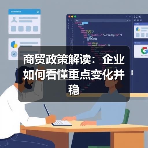 商贸政策解读：企业如何看懂重点变化并稳妥落地