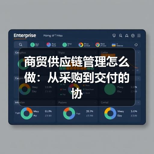商贸供应链管理怎么做:从采购到交付的协同方法